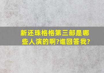 新还珠格格第三部是哪些人演的啊?谁回答我?