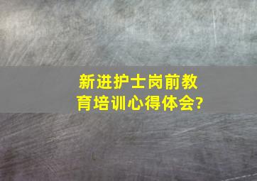 新进护士岗前教育培训心得体会?