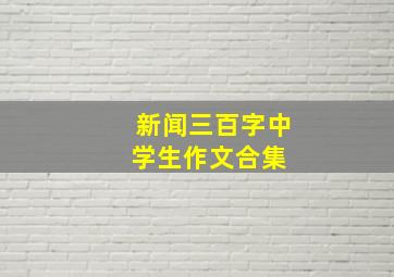 新闻三百字中学生作文合集 