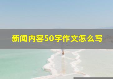 新闻内容50字作文怎么写(