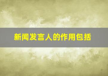 新闻发言人的作用包括()。