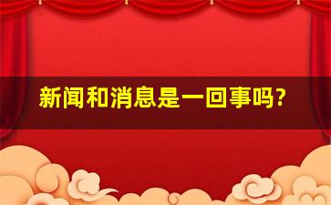 新闻和消息是一回事吗?