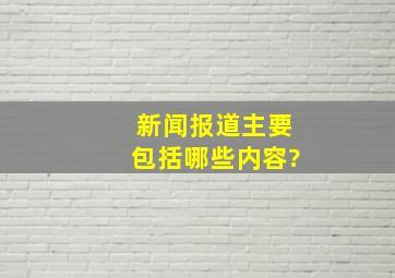 新闻报道主要包括哪些内容?