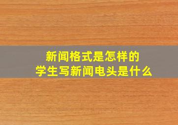 新闻格式是怎样的 学生写新闻电头是什么