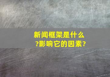 新闻框架是什么?影响它的因素?