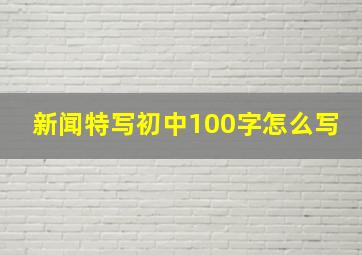 新闻特写初中100字怎么写