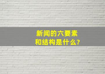 新闻的六要素和结构是什么?