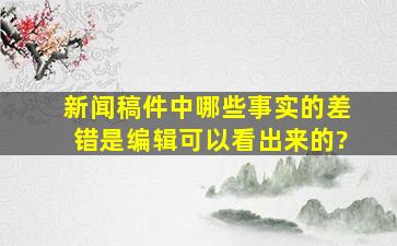 新闻稿件中哪些事实的差错是编辑可以看出来的?