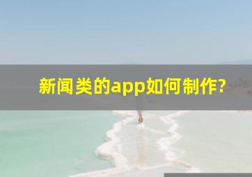 新闻类的app如何制作?