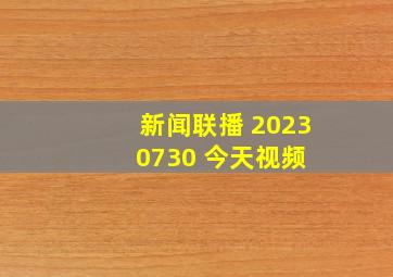 新闻联播 20230730 今天视频 