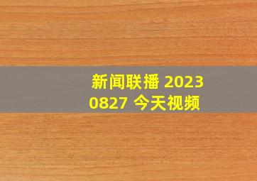 新闻联播 20230827 今天视频 