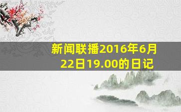 新闻联播2016年6月22日19.00的日记