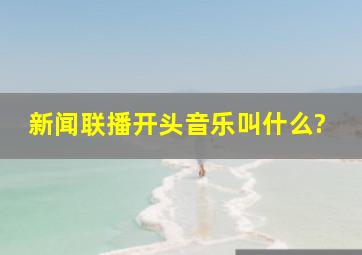 新闻联播开头音乐叫什么?