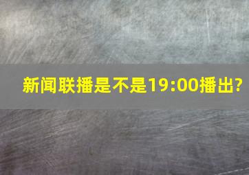 新闻联播是不是19:00播出?