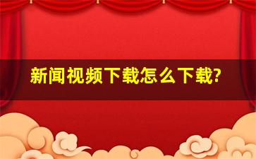 新闻视频下载,怎么下载?