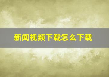 新闻视频下载怎么下载(