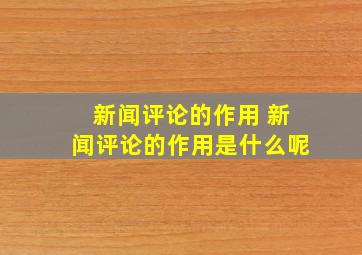 新闻评论的作用 新闻评论的作用是什么呢