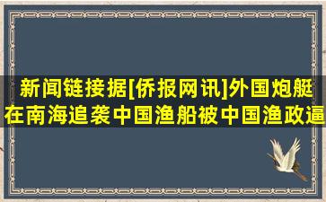 新闻链接,据[侨报网讯]外国炮艇在南海追袭中国渔船被中国渔政逼退....