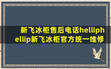 新飞冰柜售后电话……新飞冰柜官方统一维修