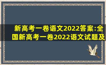 新高考一卷语文2022答案:全国新高考一卷2022语文试题及答案一览