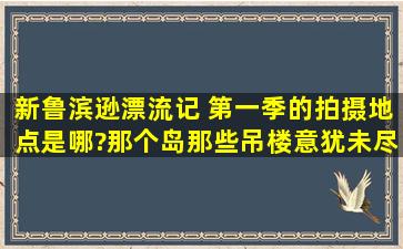 新鲁滨逊漂流记 第一季的拍摄地点是哪?那个岛,那些吊楼,意犹未尽