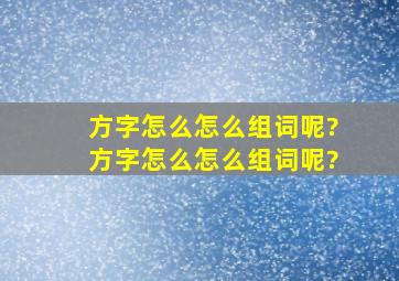 方字怎么怎么组词呢?方字怎么怎么组词呢?