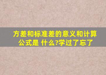 方差和标准差的意义和计算公式是 什么?学过了忘了