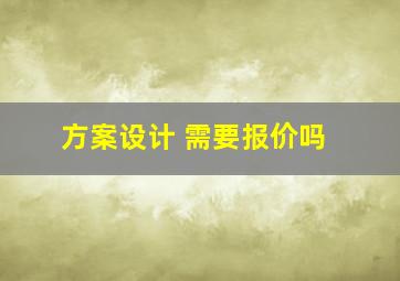 方案设计 需要报价吗