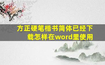 方正硬笔楷书简体已经下载,怎样在word里使用