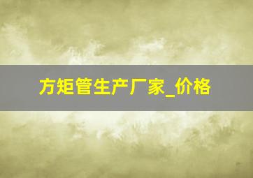 方矩管生产厂家_价格