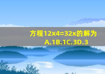 方程12x4=32x的解为( )A.1B.1C.3D.3