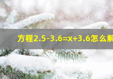 方程2.5-3.6=x+3.6怎么解