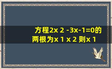 方程2x 2 -3x-1=0的两根为x 1 ,x 2 ,则(x 1 -1)(x 2 -1)的值为______