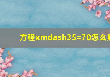 方程x—35=70,怎么解