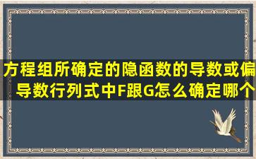 方程组所确定的隐函数的导数或偏导数,行列式中F跟G怎么确定哪个该...