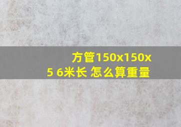 方管150x150x5。 6米长。 怎么算重量