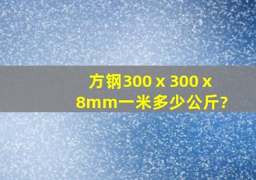 方钢300ⅹ300ⅹ8mm一米多少公斤?