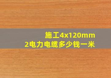 施工4x120mm2电力电缆多少钱一米(