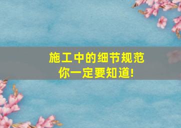 施工中的细节规范,你一定要知道! 