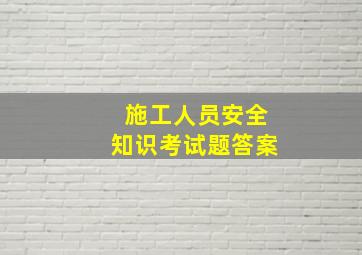 施工人员安全知识考试题(答案)