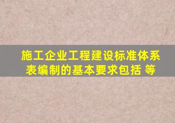 施工企业工程建设标准体系表编制的基本要求,包括( )等。