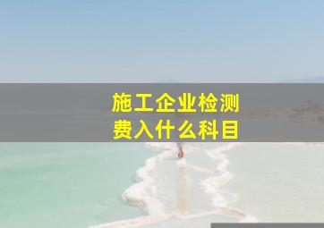 施工企业检测费入什么科目