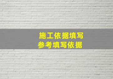 施工依据填写参考填写依据 