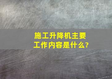 施工升降机主要工作内容是什么?