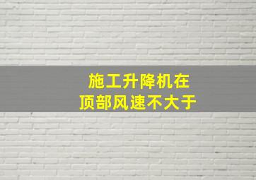 施工升降机在顶部风速不大于