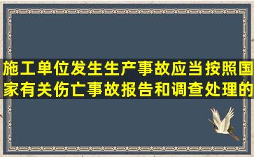 施工单位发生生产事故,应当按照国家有关伤亡事故报告和调查处理的...