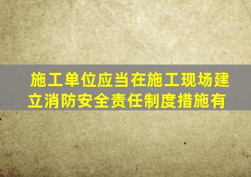 施工单位应当在施工现场建立消防安全责任制度,措施有( )。