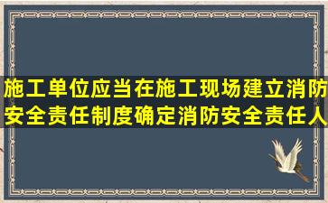 施工单位应当在施工现场建立消防安全责任制度,确定消防安全责任人,...