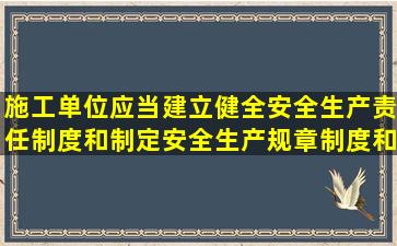 施工单位应当建立健全安全生产责任制度和(),制定安全生产规章制度和...