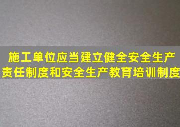 施工单位应当建立健全安全生产责任制度和安全生产教育培训制度